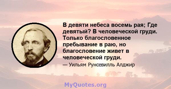 В девяти небеса восемь рая; Где девятый? В человеческой груди. Только благословенное пребывание в раю, но благословение живет в человеческой груди.