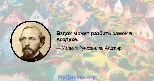 Вздох может разбить замок в воздухе.