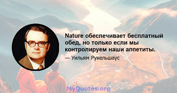 Nature обеспечивает бесплатный обед, но только если мы контролируем наши аппетиты.