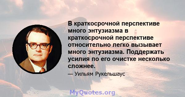 В краткосрочной перспективе много энтузиазма в краткосрочной перспективе относительно легко вызывает много энтузиазма. Поддержать усилия по его очистке несколько сложнее.