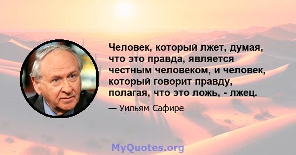 Человек, который лжет, думая, что это правда, является честным человеком, и человек, который говорит правду, полагая, что это ложь, - лжец.