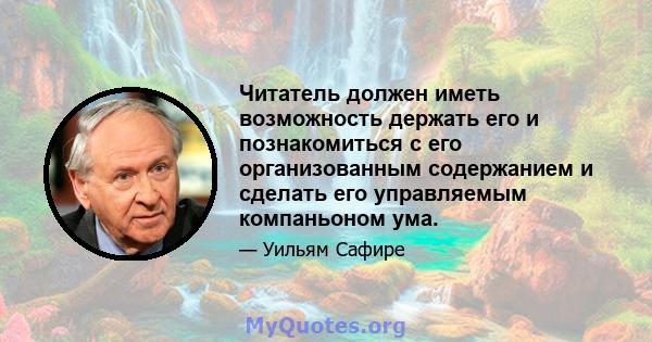 Читатель должен иметь возможность держать его и познакомиться с его организованным содержанием и сделать его управляемым компаньоном ума.