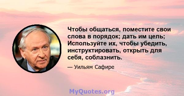 Чтобы общаться, поместите свои слова в порядок; дать им цель; Используйте их, чтобы убедить, инструктировать, открыть для себя, соблазнить.