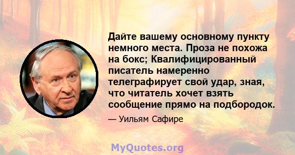 Дайте вашему основному пункту немного места. Проза не похожа на бокс; Квалифицированный писатель намеренно телеграфирует свой удар, зная, что читатель хочет взять сообщение прямо на подбородок.