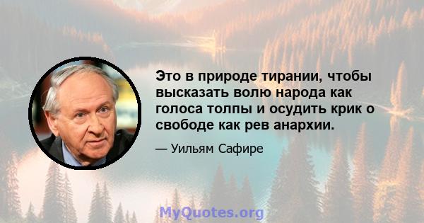 Это в природе тирании, чтобы высказать волю народа как голоса толпы и осудить крик о свободе как рев анархии.