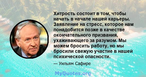 Хитрость состоит в том, чтобы начать в начале нашей карьеры. Заявление на стресс, которое нам понадобится позже в качестве окончательного призвания, ухаживающего за разумом. Мы можем бросить работу, но мы бросили свежую 