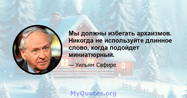 Мы должны избегать архаизмов. Никогда не используйте длинное слово, когда подойдет миниатюрный.