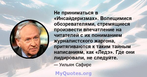 Не приниматься в «Инсайдеризмах». Волещимися обозревателями, стремящиеся произвести впечатление на читателей с их пониманием журналистского жаргона, притягиваются к таким тайным написаниям, как «Ледэ». Где они