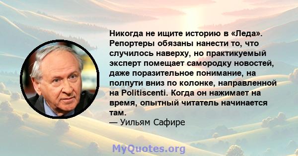 Никогда не ищите историю в «Леда». Репортеры обязаны нанести то, что случилось наверху, но практикуемый эксперт помещает самородку новостей, даже поразительное понимание, на полпути вниз по колонке, направленной на