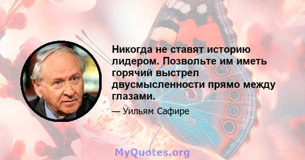 Никогда не ставят историю лидером. Позвольте им иметь горячий выстрел двусмысленности прямо между глазами.