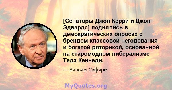 [Сенаторы Джон Керри и Джон Эдвардс] поднялись в демократических опросах с брендом классовой негодования и богатой риторикой, основанной на старомодном либерализме Теда Кеннеди.