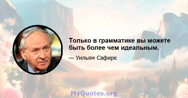 Только в грамматике вы можете быть более чем идеальным.