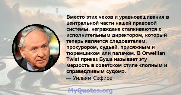 Вместо этих чеков и уравновешивания в центральной части нашей правовой системы, неграждане сталкиваются с исполнительным директором, который теперь является следователем, прокурором, судьей, присяжным и тюремщиком или