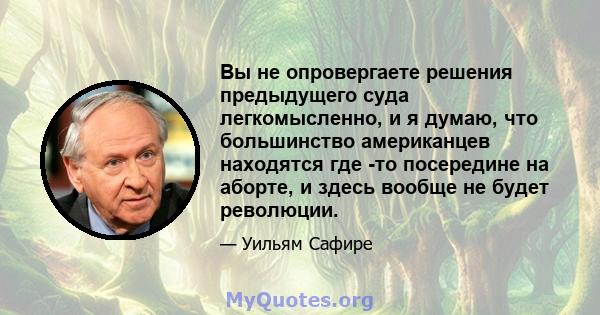 Вы не опровергаете решения предыдущего суда легкомысленно, и я думаю, что большинство американцев находятся где -то посередине на аборте, и здесь вообще не будет революции.