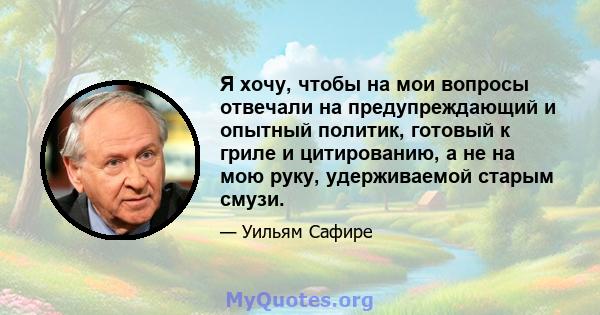 Я хочу, чтобы на мои вопросы отвечали на предупреждающий и опытный политик, готовый к гриле и цитированию, а не на мою руку, удерживаемой старым смузи.