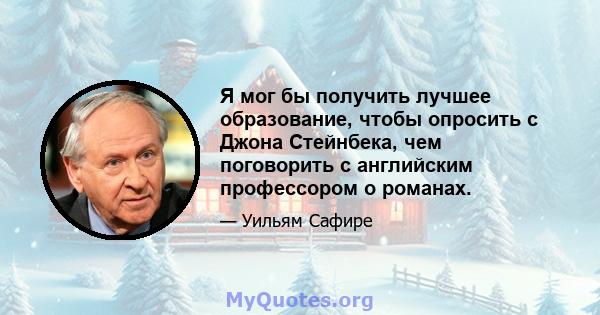 Я мог бы получить лучшее образование, чтобы опросить с Джона Стейнбека, чем поговорить с английским профессором о романах.