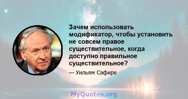 Зачем использовать модификатор, чтобы установить не совсем правое существительное, когда доступно правильное существительное?