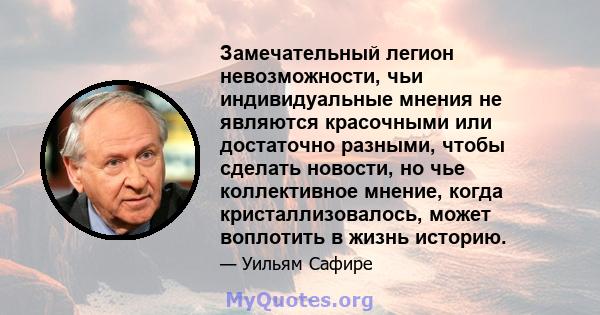 Замечательный легион невозможности, чьи индивидуальные мнения не являются красочными или достаточно разными, чтобы сделать новости, но чье коллективное мнение, когда кристаллизовалось, может воплотить в жизнь историю.