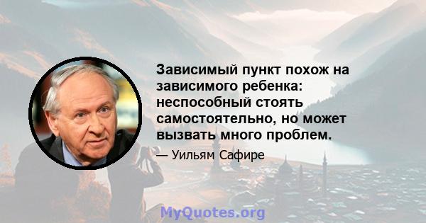 Зависимый пункт похож на зависимого ребенка: неспособный стоять самостоятельно, но может вызвать много проблем.