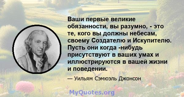 Ваши первые великие обязанности, вы разумно, - это те, кого вы должны небесам, своему Создателю и Искупителю. Пусть они когда -нибудь присутствуют в ваших умах и иллюстрируются в вашей жизни и поведении.