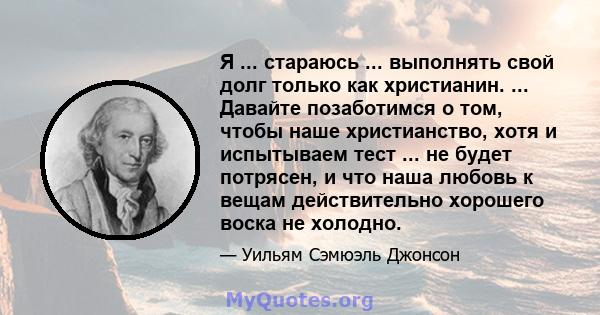 Я ... стараюсь ... выполнять свой долг только как христианин. ... Давайте позаботимся о том, чтобы наше христианство, хотя и испытываем тест ... не будет потрясен, и что наша любовь к вещам действительно хорошего воска