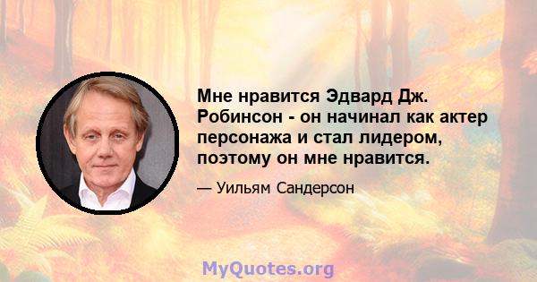 Мне нравится Эдвард Дж. Робинсон - он начинал как актер персонажа и стал лидером, поэтому он мне нравится.