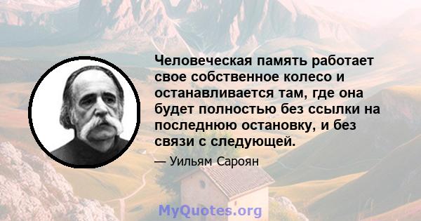 Человеческая память работает свое собственное колесо и останавливается там, где она будет полностью без ссылки на последнюю остановку, и без связи с следующей.