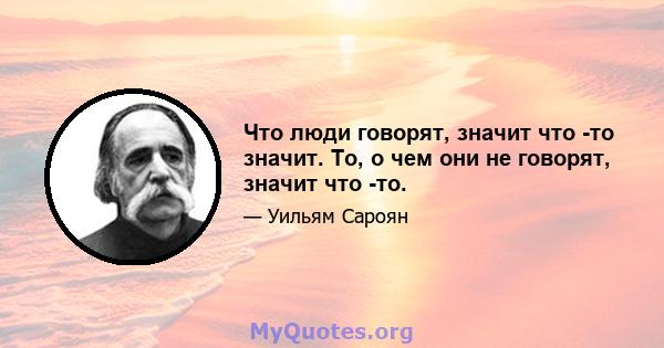 Что люди говорят, значит что -то значит. То, о чем они не говорят, значит что -то.