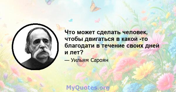 Что может сделать человек, чтобы двигаться в какой -то благодати в течение своих дней и лет?