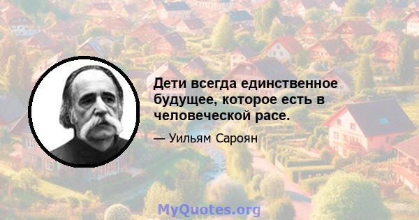 Дети всегда единственное будущее, которое есть в человеческой расе.