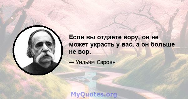 Если вы отдаете вору, он не может украсть у вас, а он больше не вор.