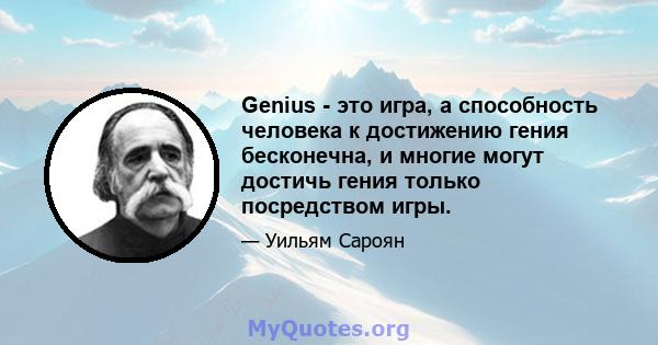 Genius - это игра, а способность человека к достижению гения бесконечна, и многие могут достичь гения только посредством игры.