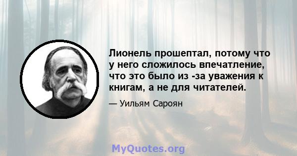 Лионель прошептал, потому что у него сложилось впечатление, что это было из -за уважения к книгам, а не для читателей.