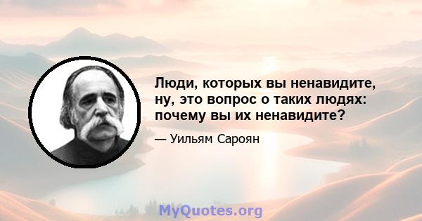 Люди, которых вы ненавидите, ну, это вопрос о таких людях: почему вы их ненавидите?