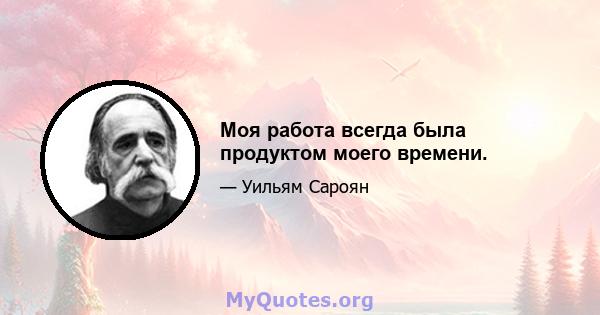 Моя работа всегда была продуктом моего времени.