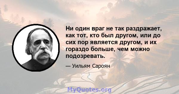 Ни один враг не так раздражает, как тот, кто был другом, или до сих пор является другом, и их гораздо больше, чем можно подозревать.