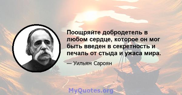 Поощряйте добродетель в любом сердце, которое он мог быть введен в секретность и печаль от стыда и ужаса мира.