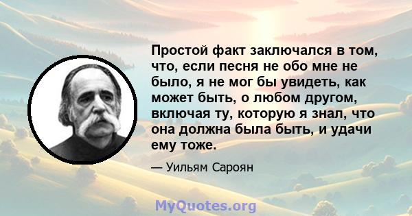 Простой факт заключался в том, что, если песня не обо мне не было, я не мог бы увидеть, как может быть, о любом другом, включая ту, которую я знал, что она должна была быть, и удачи ему тоже.