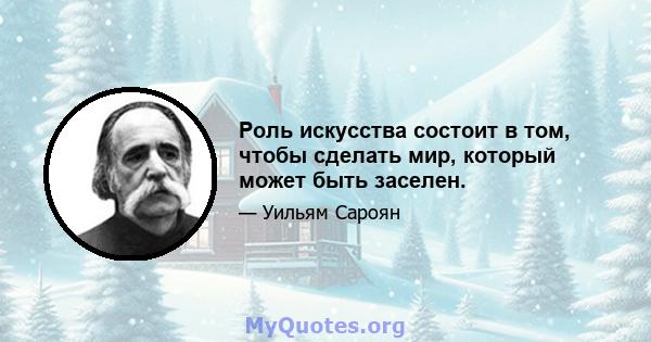 Роль искусства состоит в том, чтобы сделать мир, который может быть заселен.