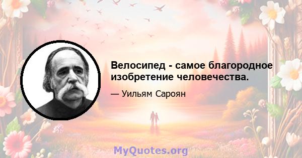 Велосипед - самое благородное изобретение человечества.