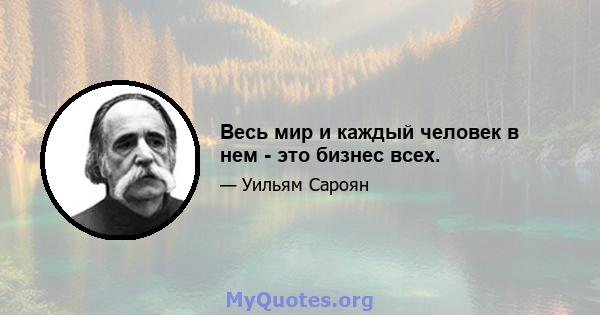 Весь мир и каждый человек в нем - это бизнес всех.