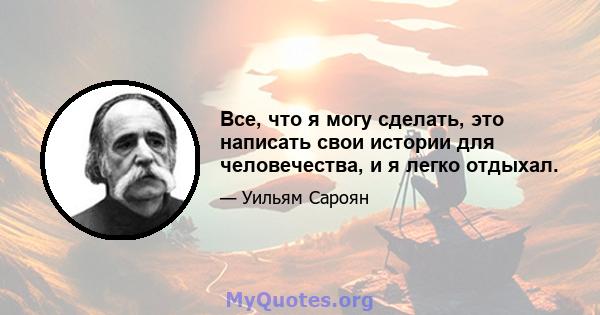 Все, что я могу сделать, это написать свои истории для человечества, и я легко отдыхал.