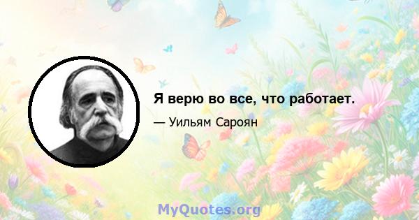 Я верю во все, что работает.