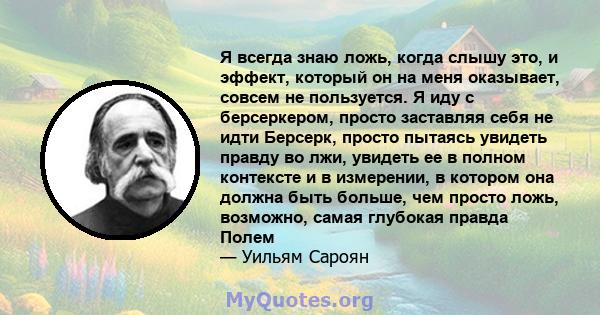 Я всегда знаю ложь, когда слышу это, и эффект, который он на меня оказывает, совсем не пользуется. Я иду с берсеркером, просто заставляя себя не идти Берсерк, просто пытаясь увидеть правду во лжи, увидеть ее в полном