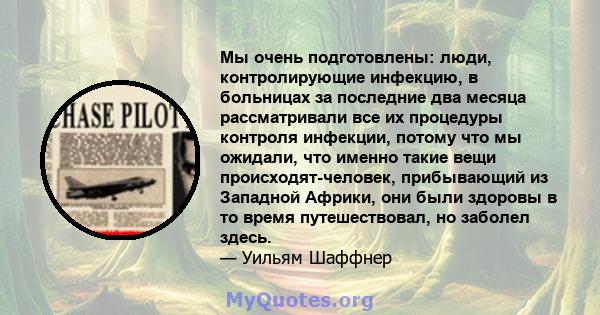 Мы очень подготовлены: люди, контролирующие инфекцию, в больницах за последние два месяца рассматривали все их процедуры контроля инфекции, потому что мы ожидали, что именно такие вещи происходят-человек, прибывающий из 