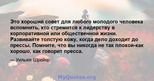 Это хороший совет для любого молодого человека вспомнить, кто стремится к лидерству в корпоративной или общественной жизни. Развивайте толстую кожу, когда дело доходит до прессы. Помните, что вы никогда не так