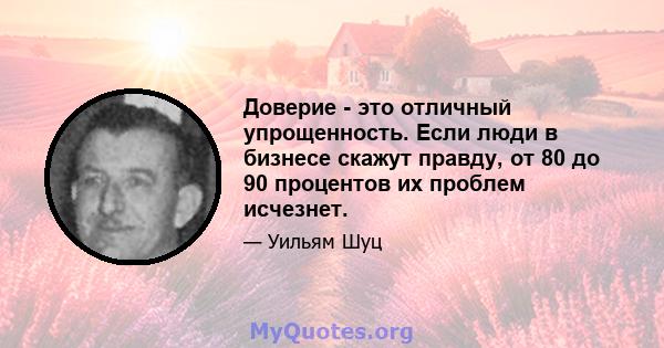 Доверие - это отличный упрощенность. Если люди в бизнесе скажут правду, от 80 до 90 процентов их проблем исчезнет.