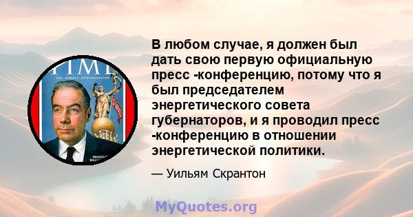 В любом случае, я должен был дать свою первую официальную пресс -конференцию, потому что я был председателем энергетического совета губернаторов, и я проводил пресс -конференцию в отношении энергетической политики.