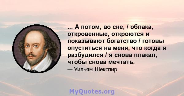 ... А потом, во сне, / облака, откровенные, откроются и показывают богатство / готовы опуститься на меня, что когда я разбудился / я снова плакал, чтобы снова мечтать.