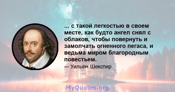 ... с такой легкостью в своем месте, как будто ангел снял с облаков, чтобы повернуть и замолчать огненного пегаса, и ведьма миром благородным повестьем.